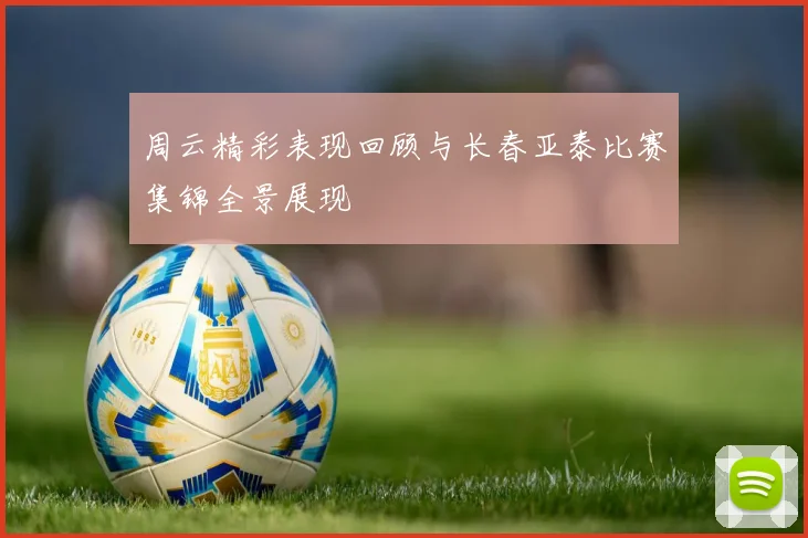 周云精彩表现回顾与长春亚泰比赛集锦全景展现