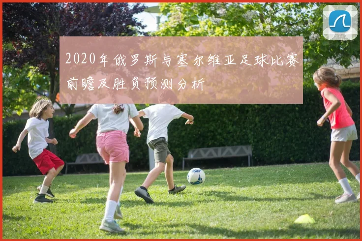 2020年俄罗斯与塞尔维亚足球比赛前瞻及胜负预测分析