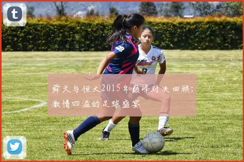 舜天与恒大2015年巅峰对决回顾：激情四溢的足球盛宴