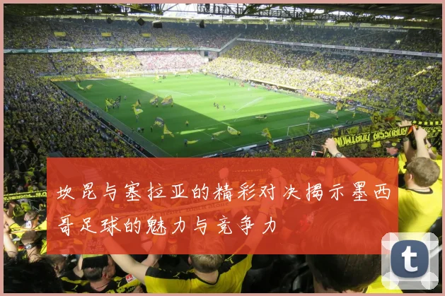 坎昆与塞拉亚的精彩对决揭示墨西哥足球的魅力与竞争力