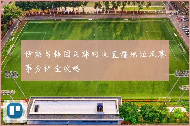 伊朗与韩国足球对决直播地址及赛事分析全攻略